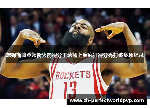 詹姆斯哈登领衔火箭得分王荣耀上演疯狂得分秀打破多项纪录